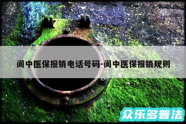 阆中医保报销电话号码-阆中医保报销规则