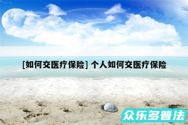 及如何交医疗保险 个人如何交医疗保险