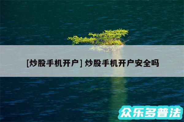 及炒股手机开户 炒股手机开户安全吗