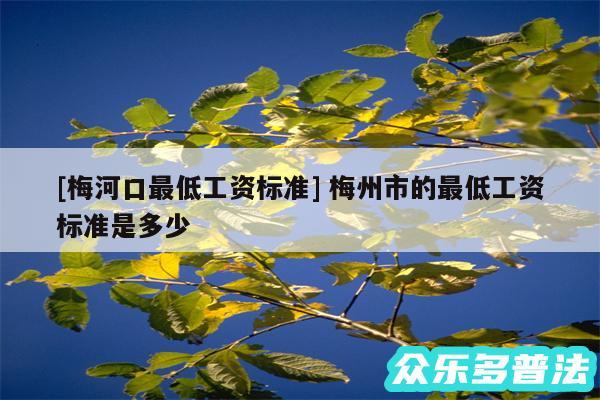 及梅河口最低工资标准 梅州市的最低工资标准是多少