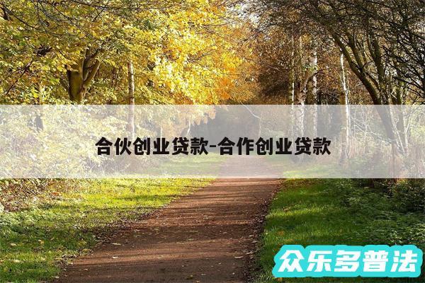 合伙创业贷款-合作创业贷款