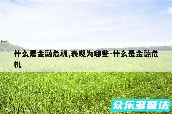什么是金融危机,表现为哪些-什么是金融危机