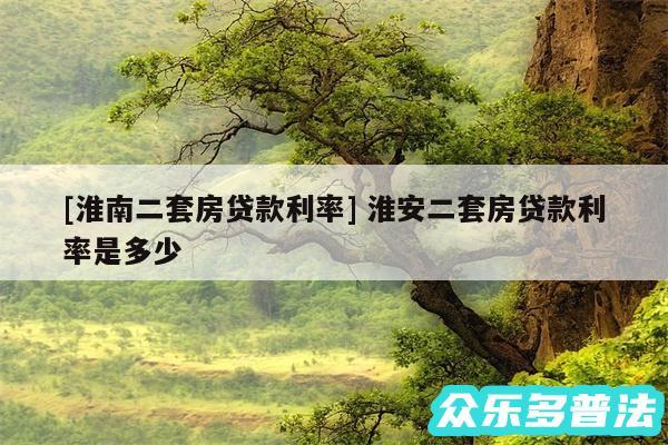 及淮南二套房贷款利率 淮安二套房贷款利率是多少