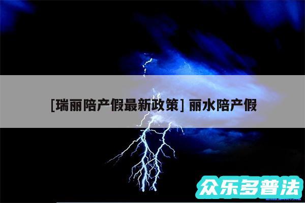 及瑞丽陪产假最新政策 丽水陪产假