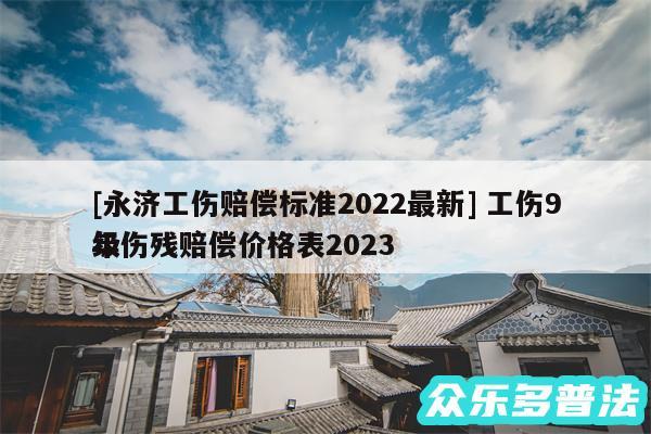 及永济工伤赔偿标准2024最新 工伤9级伤残赔偿价格表2024
年