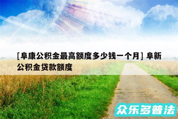 及阜康公积金最高额度多少钱一个月 阜新公积金贷款额度