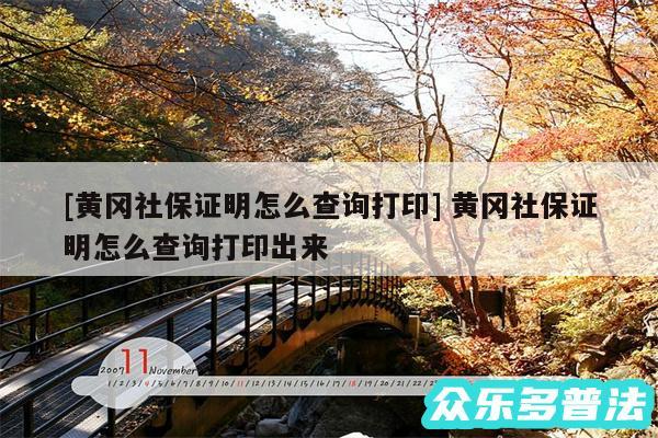及黄冈社保证明怎么查询打印 黄冈社保证明怎么查询打印出来