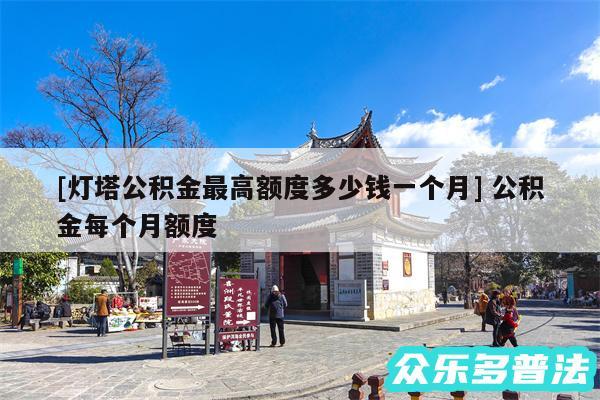 及灯塔公积金最高额度多少钱一个月 公积金每个月额度