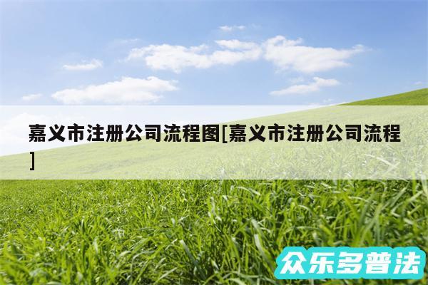 嘉义市注册公司流程图及嘉义市注册公司流程
