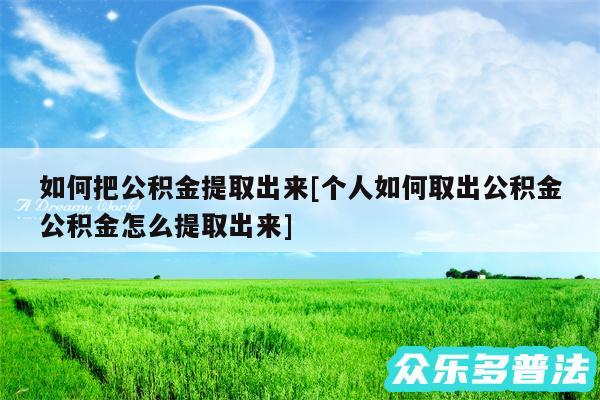 如何把公积金提取出来及个人如何取出公积金公积金怎么提取出来