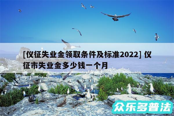 及仪征失业金领取条件及标准2024 仪征市失业金多少钱一个月