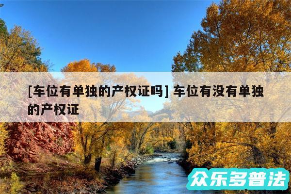 及车位有单独的产权证吗 车位有没有单独的产权证