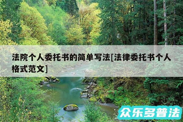 法院个人委托书的简单写法及法律委托书个人格式范文