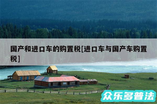 国产和进口车的购置税及进口车与国产车购置税