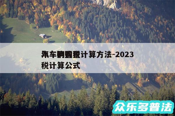 汽车购置税计算方法-2024年车辆购置税计算公式