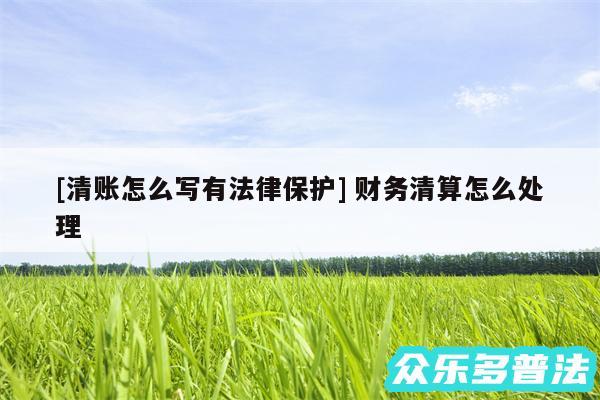 及清账怎么写有法律保护 财务清算怎么处理