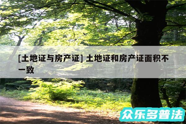 及土地证与房产证 土地证和房产证面积不一致