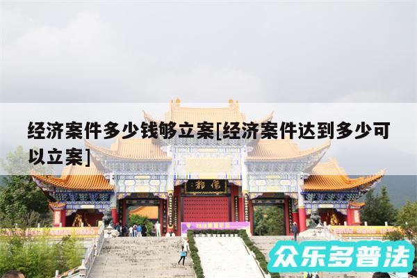 经济案件多少钱够立案及经济案件达到多少可以立案