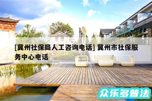 及冀州社保局人工咨询电话 冀州市社保服务中心电话