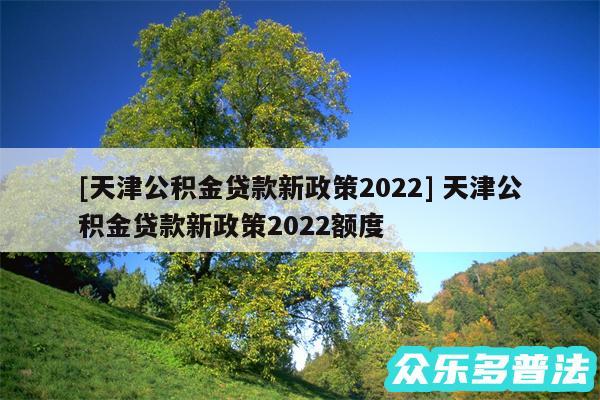 及天津公积金贷款新政策2024 天津公积金贷款新政策2024额度