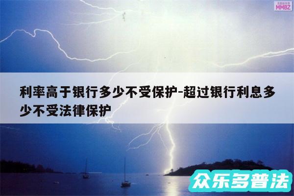 利率高于银行多少不受保护-超过银行利息多少不受法律保护