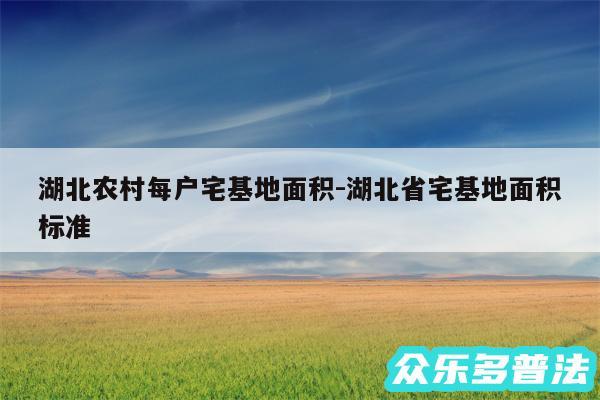 湖北农村每户宅基地面积-湖北省宅基地面积标准