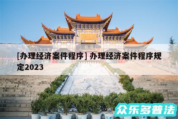 及办理经济案件程序 办理经济案件程序规定2024