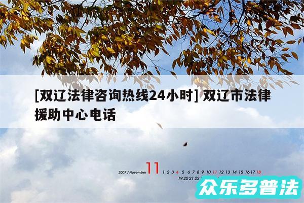 及双辽法律咨询热线24小时 双辽市法律援助中心电话