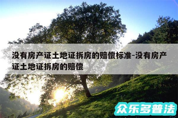 没有房产证土地证拆房的赔偿标准-没有房产证土地证拆房的赔偿
