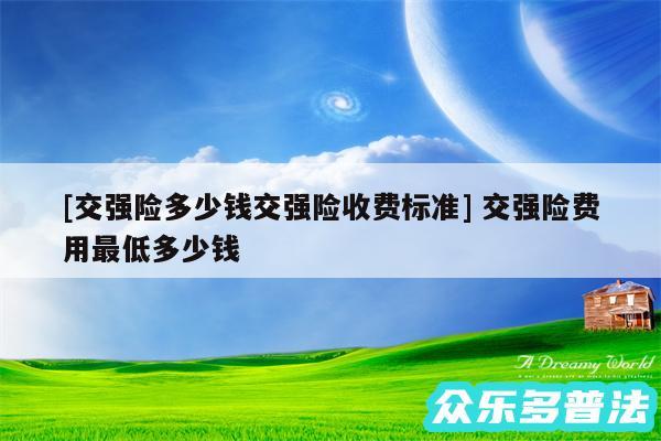 及交强险多少钱交强险收费标准 交强险费用最低多少钱