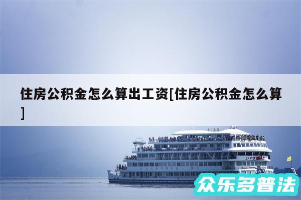 住房公积金怎么算出工资及住房公积金怎么算