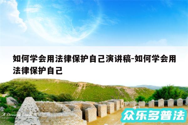如何学会用法律保护自己演讲稿-如何学会用法律保护自己