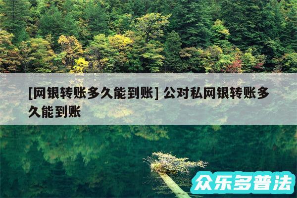 及网银转账多久能到账 公对私网银转账多久能到账