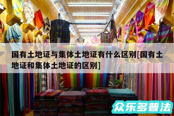 国有土地证与集体土地证有什么区别及国有土地证和集体土地证的区别