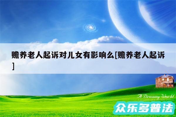 赡养老人起诉对儿女有影响么及赡养老人起诉