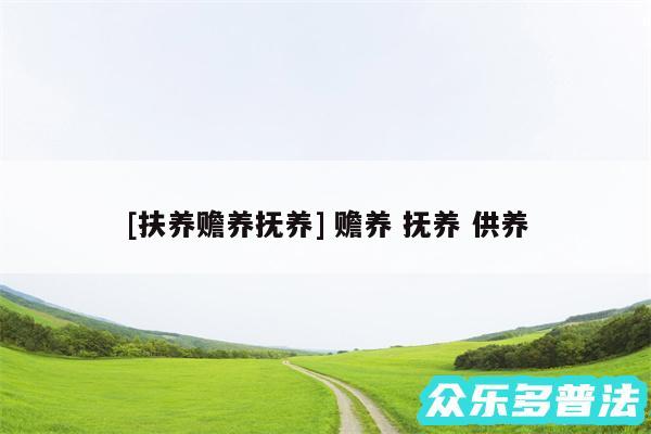 及扶养赡养抚养 赡养 抚养 供养