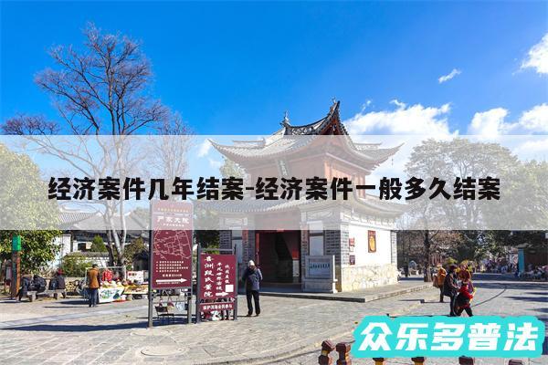 经济案件几年结案-经济案件一般多久结案