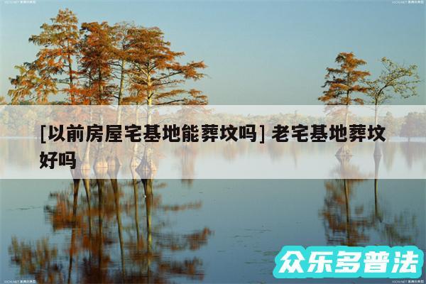 及以前房屋宅基地能葬坟吗 老宅基地葬坟好吗