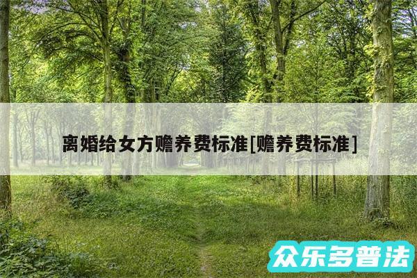 离婚给女方赡养费标准及赡养费标准