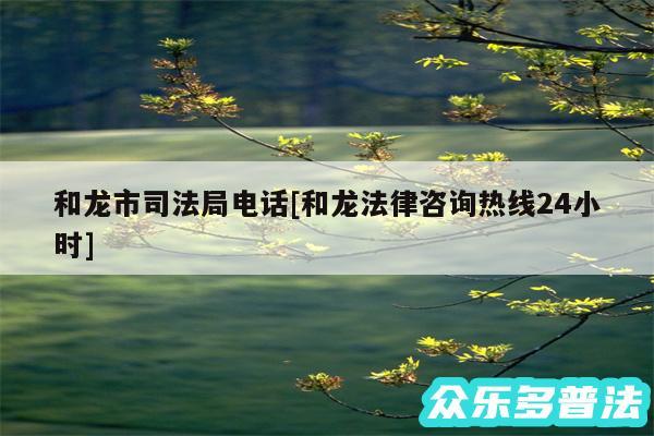 和龙市司法局电话及和龙法律咨询热线24小时