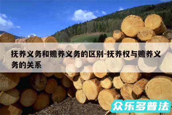 抚养义务和赡养义务的区别-抚养权与赡养义务的关系