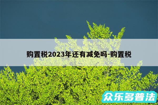 购置税2024年还有减免吗-购置税