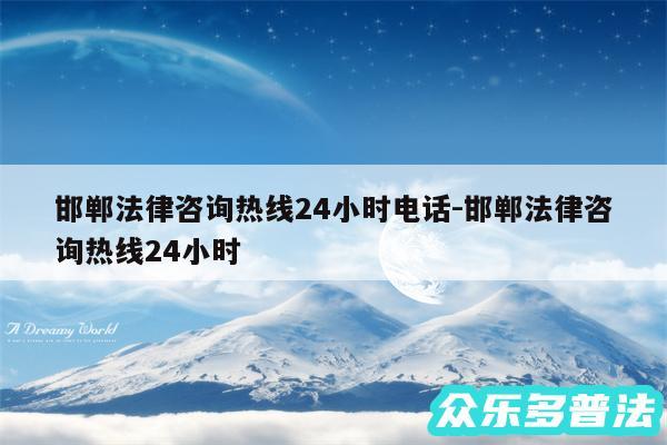 邯郸法律咨询热线24小时电话-邯郸法律咨询热线24小时