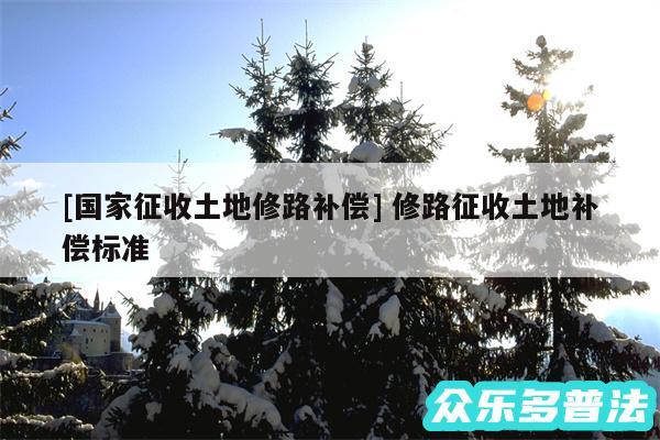 及国家征收土地修路补偿 修路征收土地补偿标准