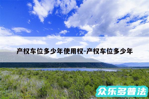 产权车位多少年使用权-产权车位多少年