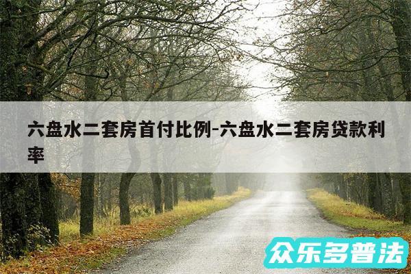 六盘水二套房首付比例-六盘水二套房贷款利率