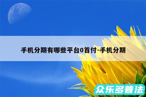 手机分期有哪些平台0首付-手机分期