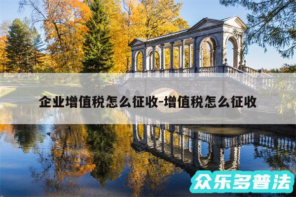 企业增值税怎么征收-增值税怎么征收