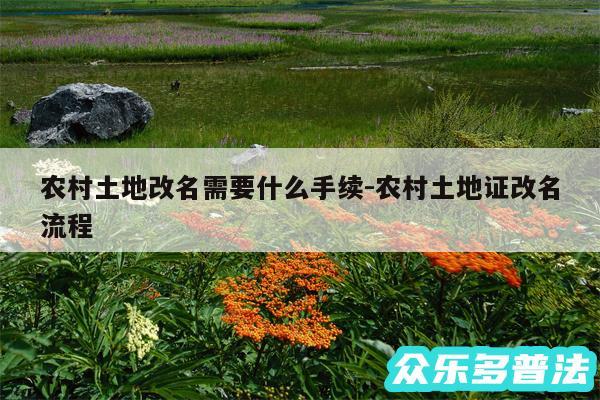 农村土地改名需要什么手续-农村土地证改名流程