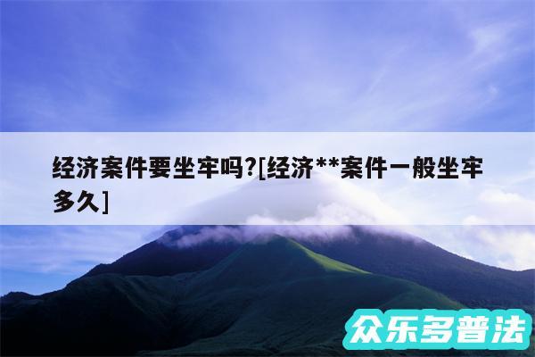 经济案件要坐牢吗?及经济**案件一般坐牢多久